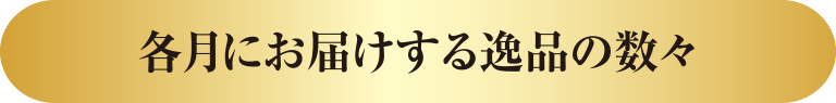 各月にお届けする逸品の数々